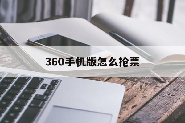 360手机版怎么抢票(360抢票手机端好用还是电脑端好用)-第4张图片-QuickQ官网